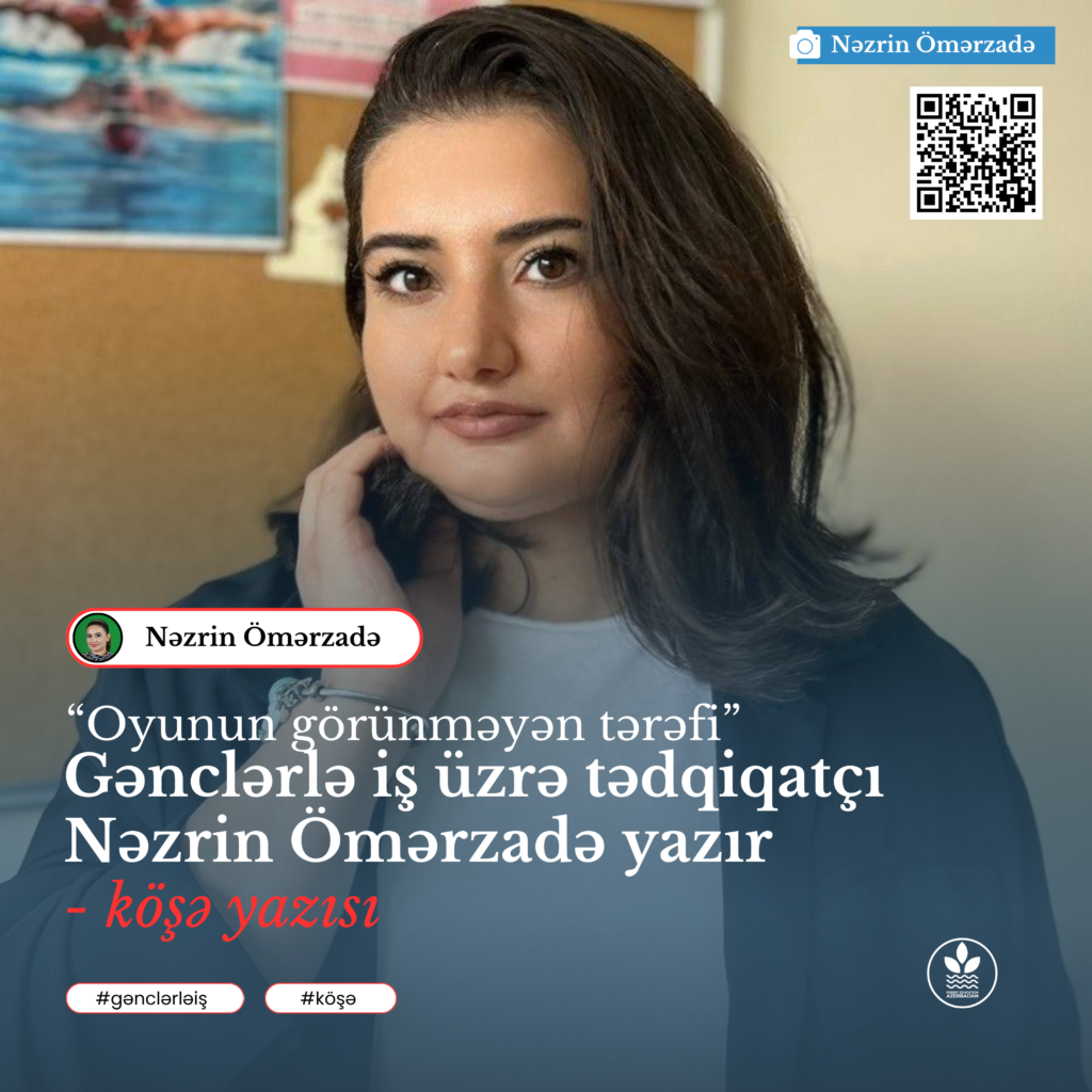 Köşə yazısı: “Oyunun görünməyən tərəfi” – gənclərlə iş üzrə tədqiqatçı Nəzrin Ömərzadə yazır